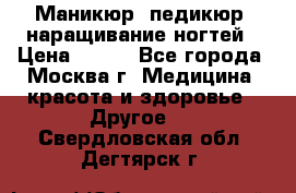 Маникюр, педикюр, наращивание ногтей › Цена ­ 350 - Все города, Москва г. Медицина, красота и здоровье » Другое   . Свердловская обл.,Дегтярск г.